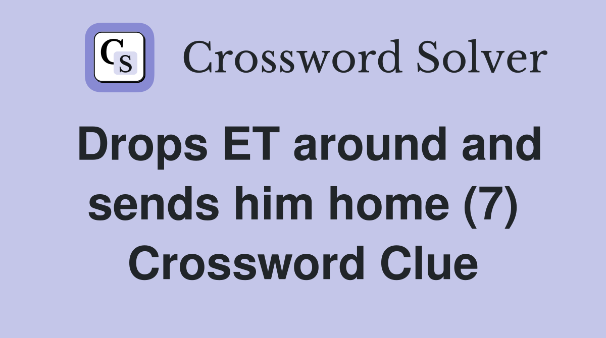 Drops ET around and sends him home (7) Crossword Clue