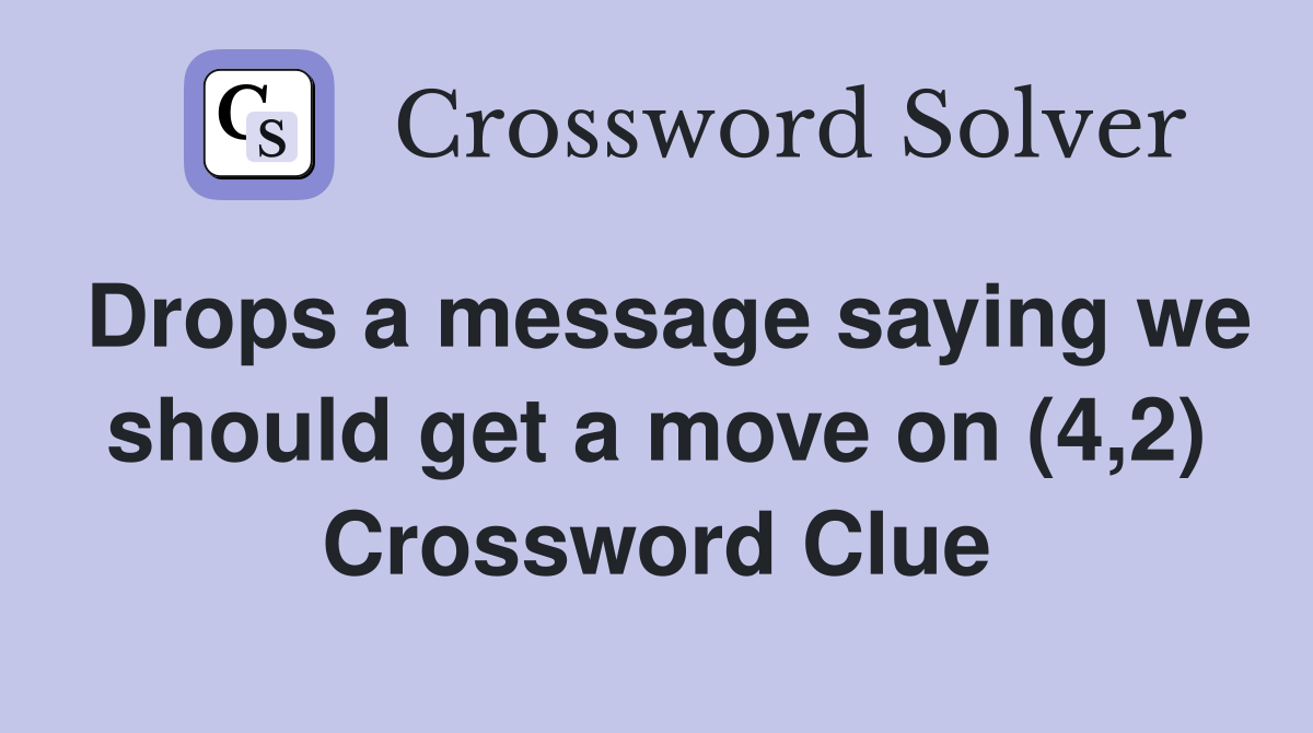 Drops a message saying we should get a move on (4,2) Crossword Clue