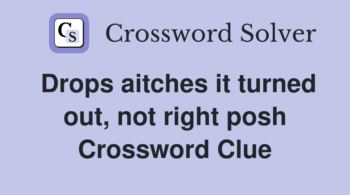 Drops aitches it turned out, not right posh Crossword Clue