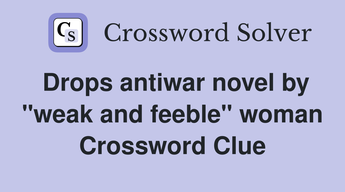 Drops antiwar novel by "weak and feeble" woman Crossword Clue