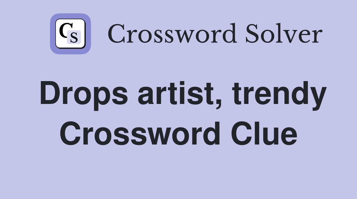 Drops artist, trendy Crossword Clue