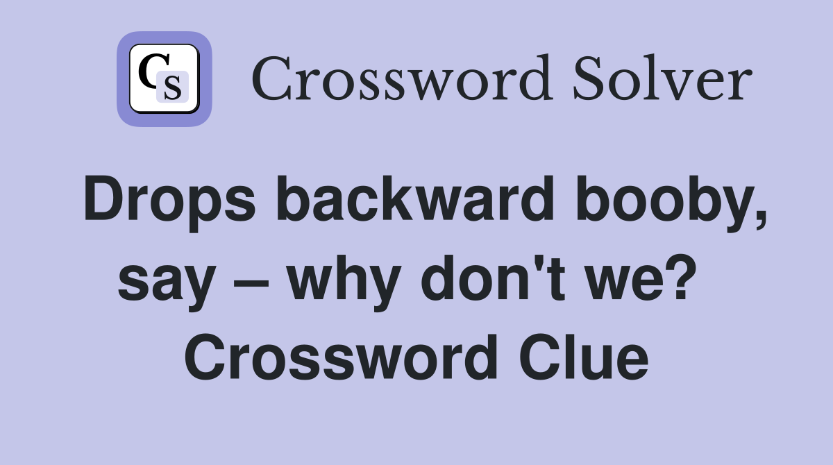 Drops backward booby, say – why don't we?  Crossword Clue