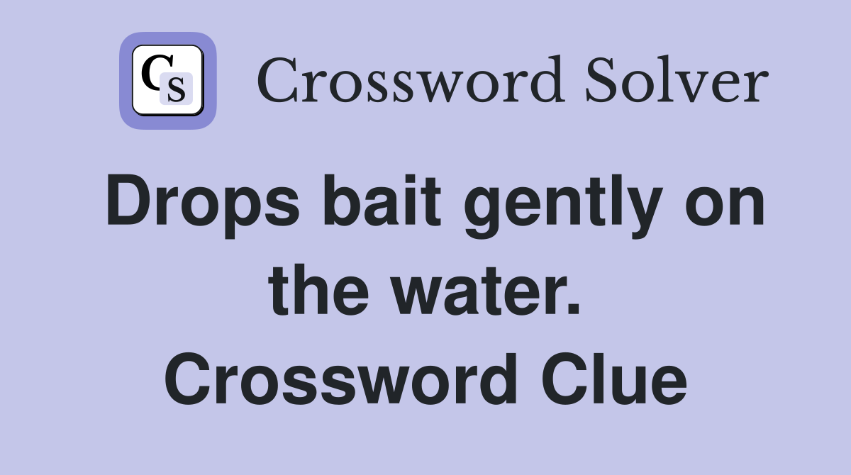 Drops bait gently on the water. Crossword Clue