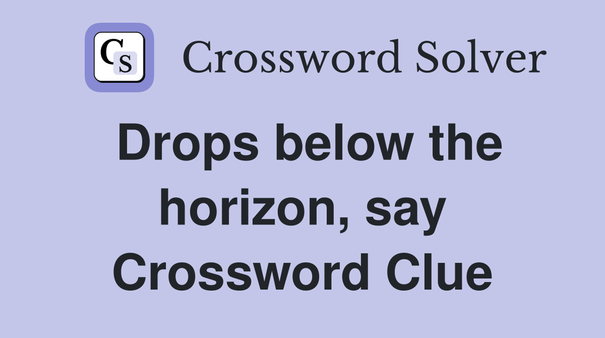 Drops below the horizon, say Crossword Clue