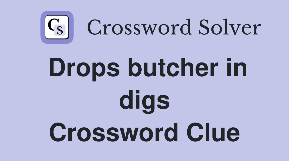 Drops butcher in digs Crossword Clue