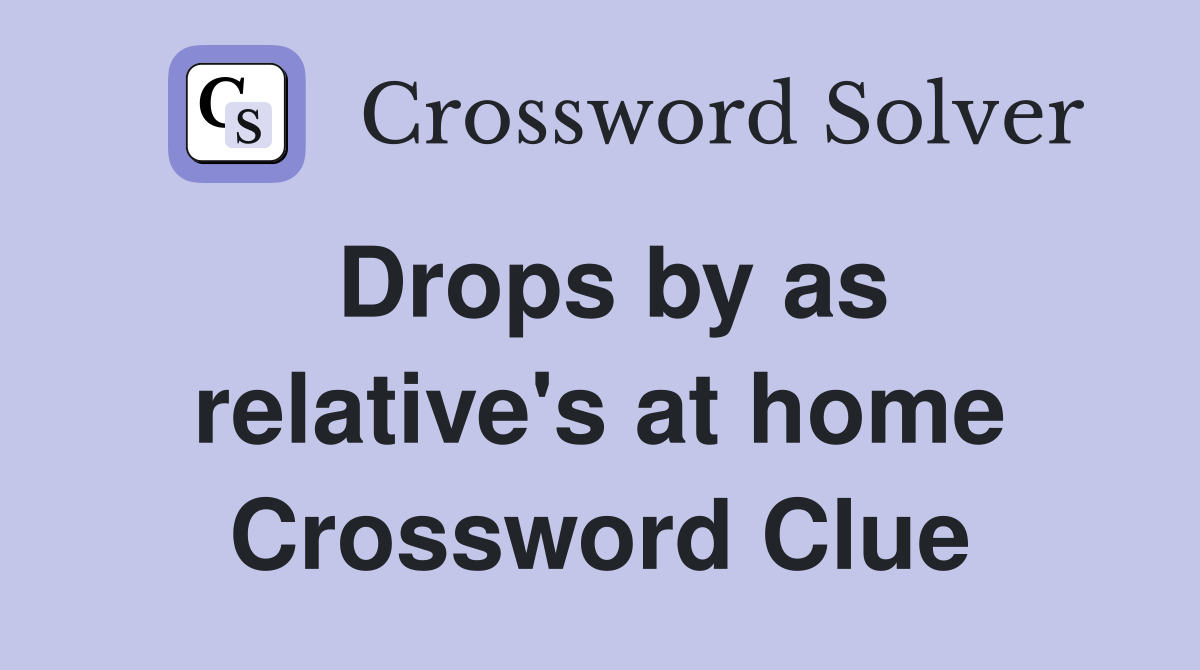 Drops by as relative's at home Crossword Clue