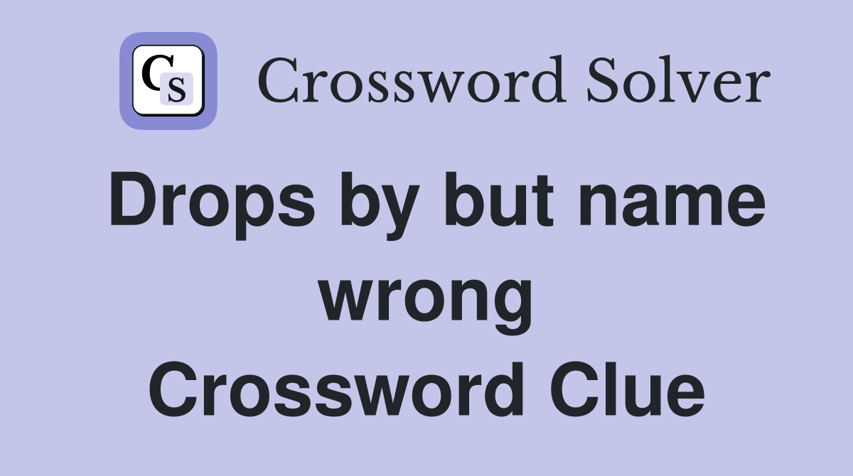 Drops by but name wrong Crossword Clue