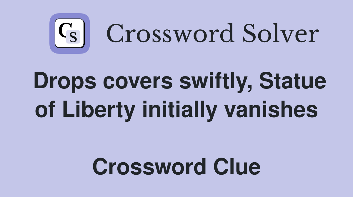 Drops covers swiftly, Statue of Liberty initially vanishes  Crossword Clue