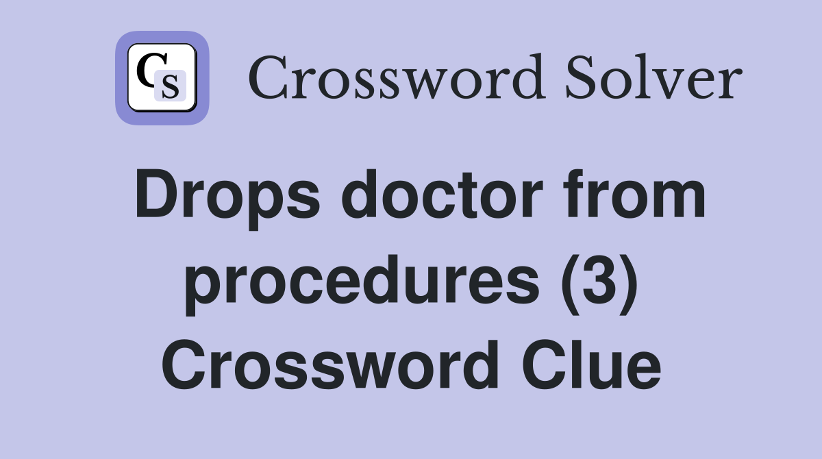 Drops doctor from procedures (3) Crossword Clue