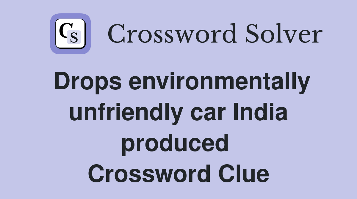 Drops environmentally unfriendly car India produced  Crossword Clue