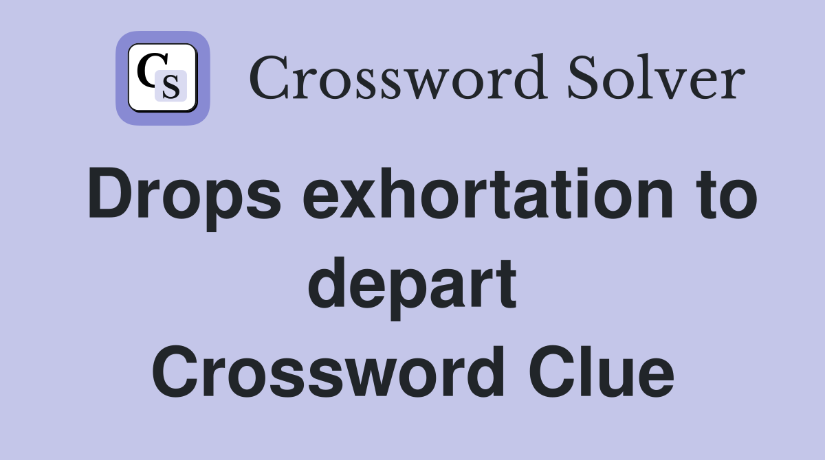 Drops exhortation to depart Crossword Clue