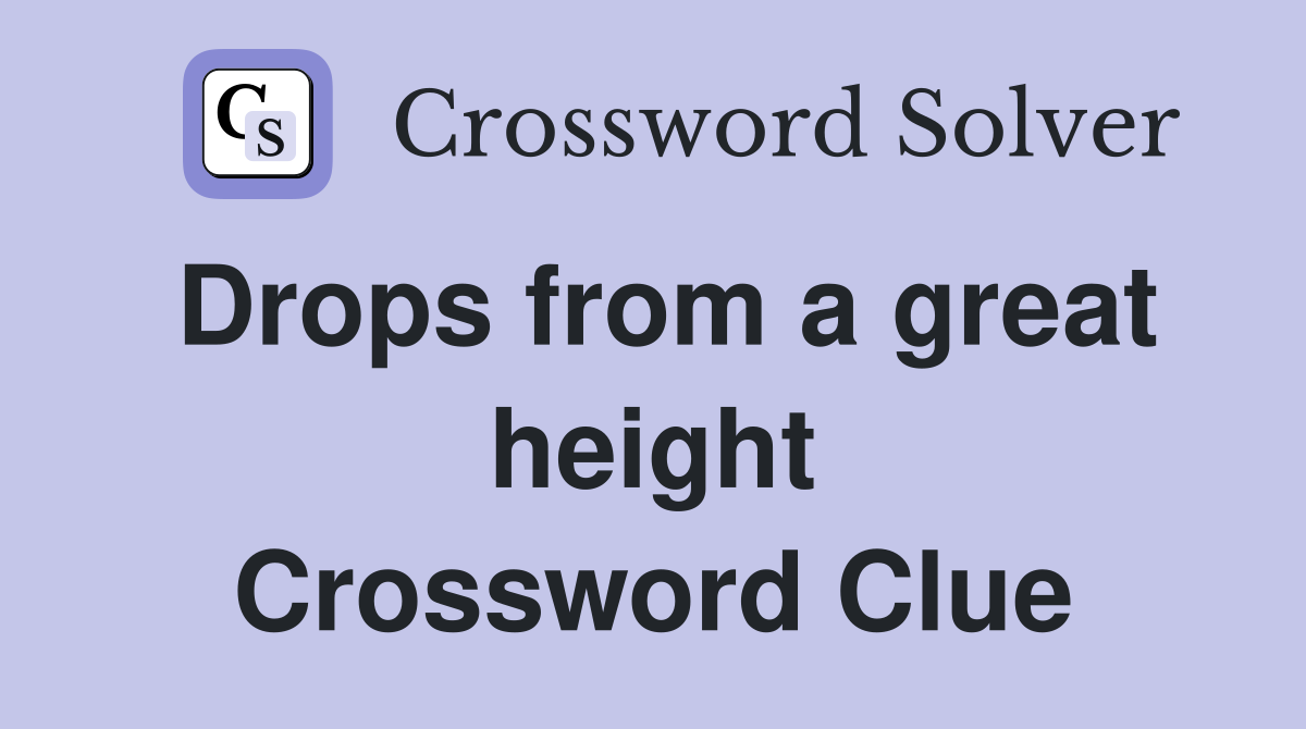 Drops from a great height Crossword Clue