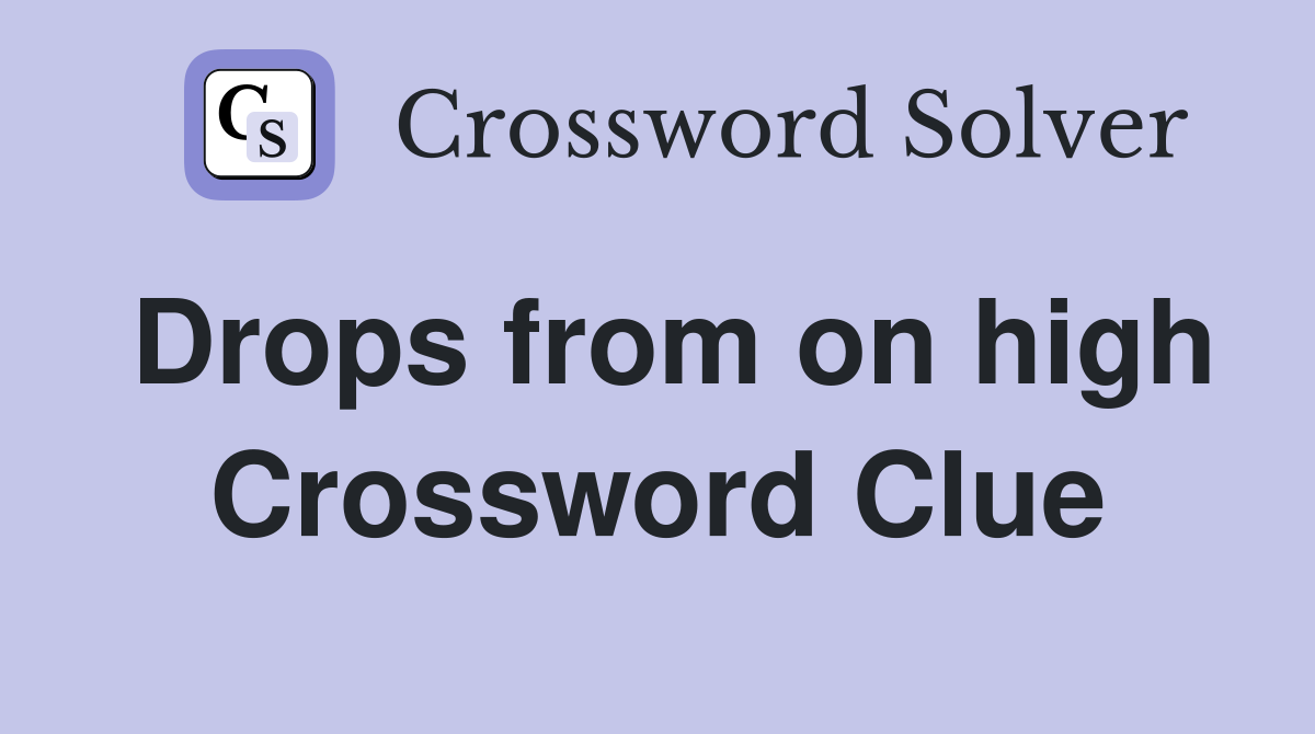 Drops from on high Crossword Clue