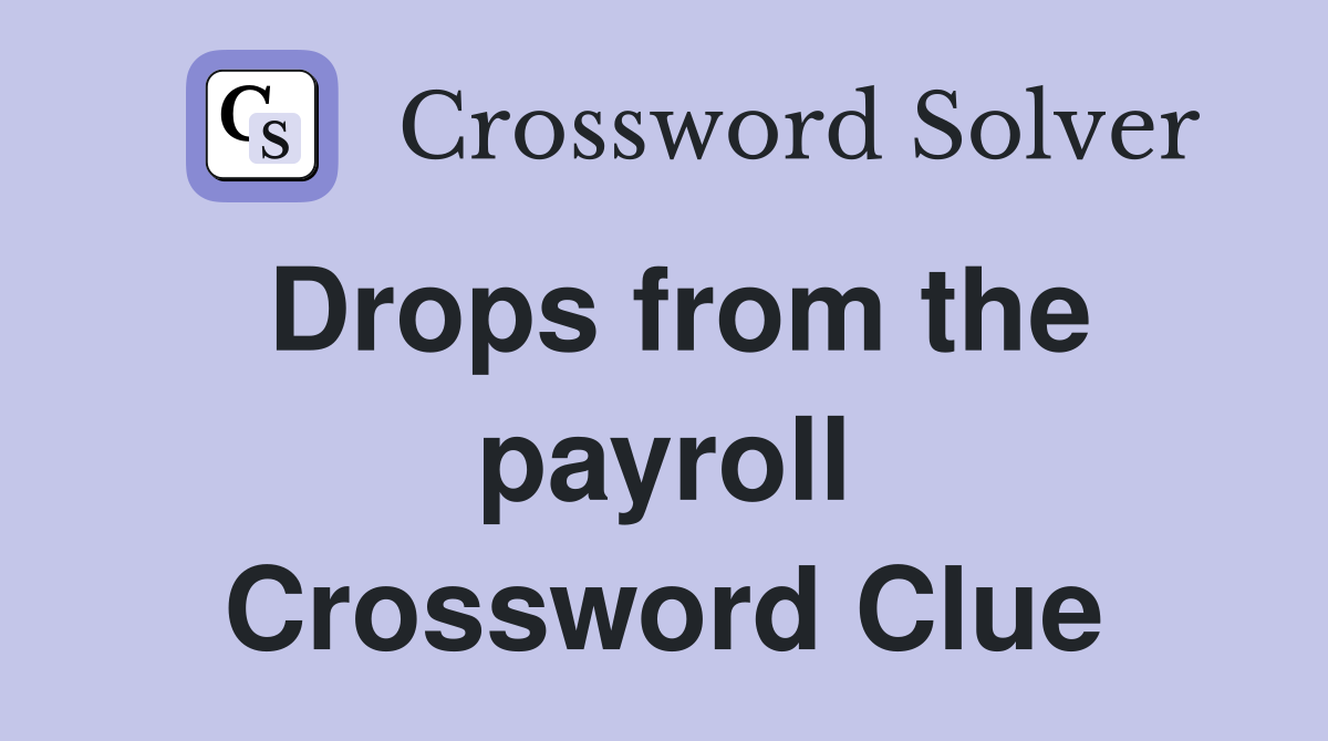Drops from the payroll Crossword Clue