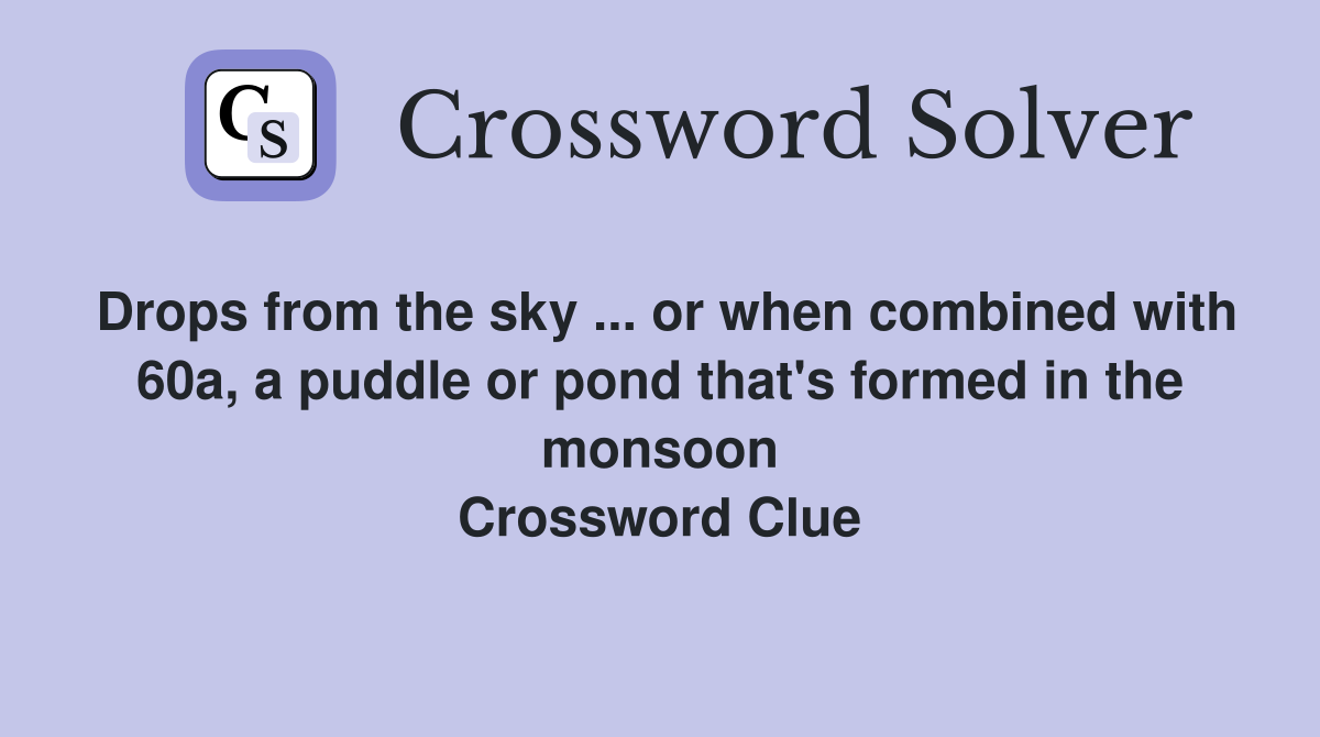 Drops from the sky ... or when combined with 60a, a puddle or pond that's formed in the monsoon Crossword Clue