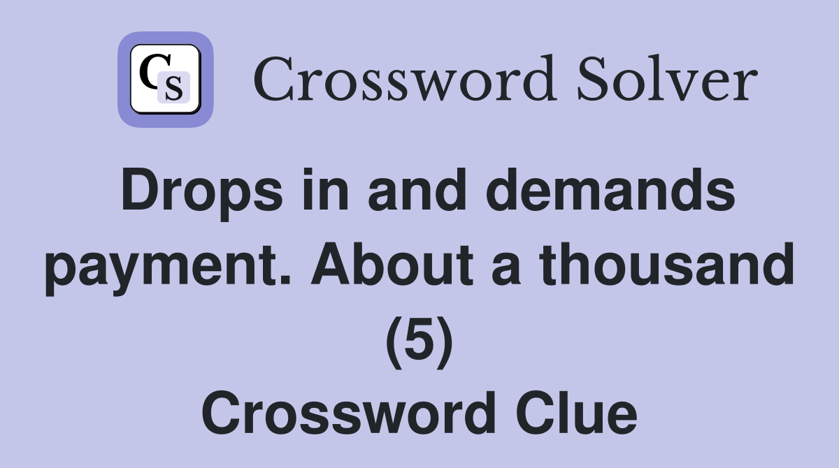 Drops in and demands payment. About a thousand (5) Crossword Clue