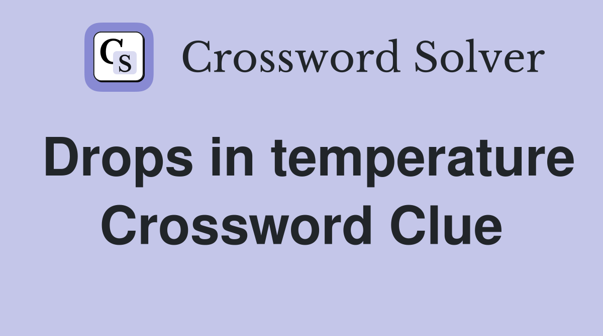 Drops in temperature Crossword Clue