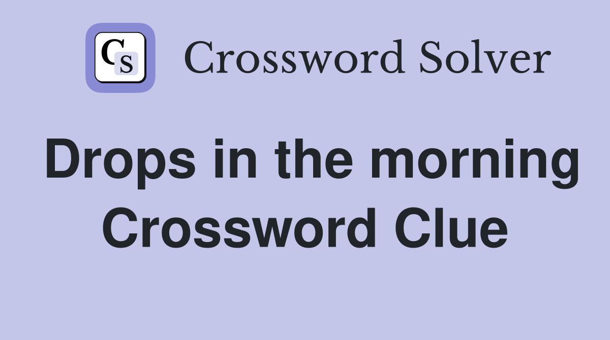 Drops in the morning Crossword Clue