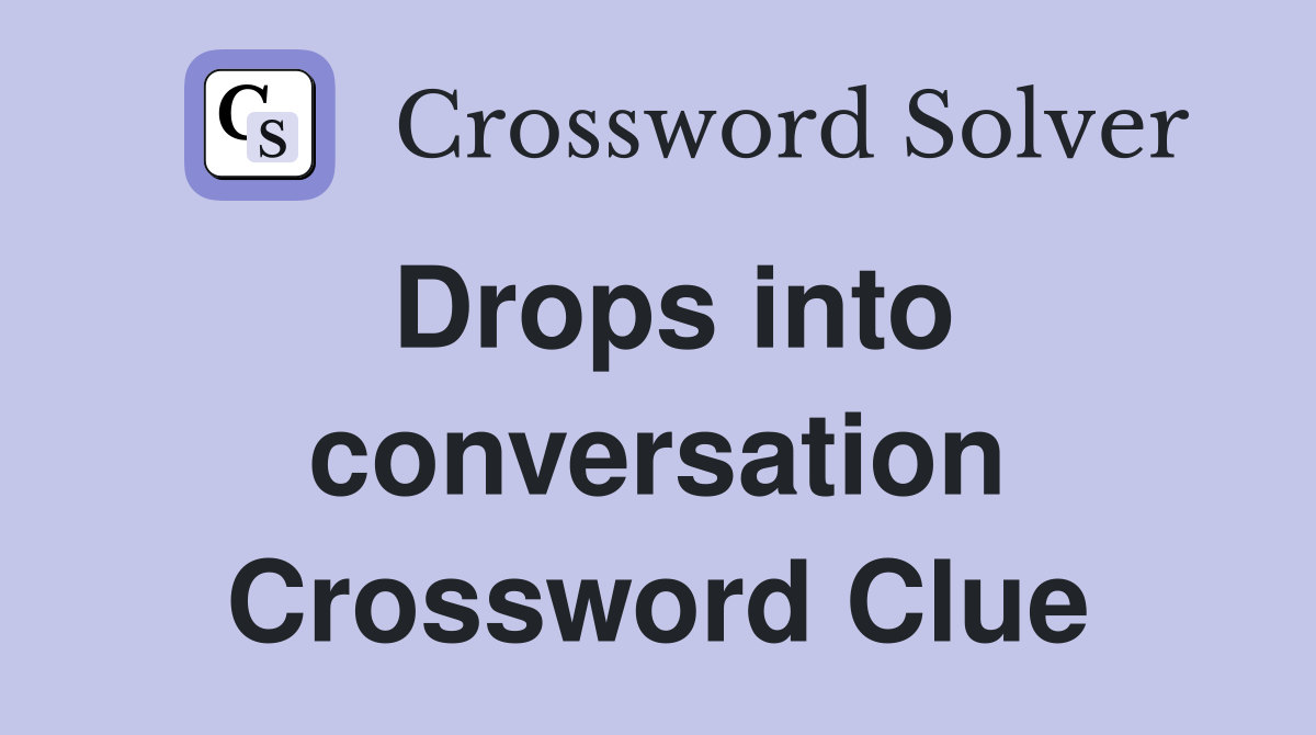 Drops into conversation Crossword Clue