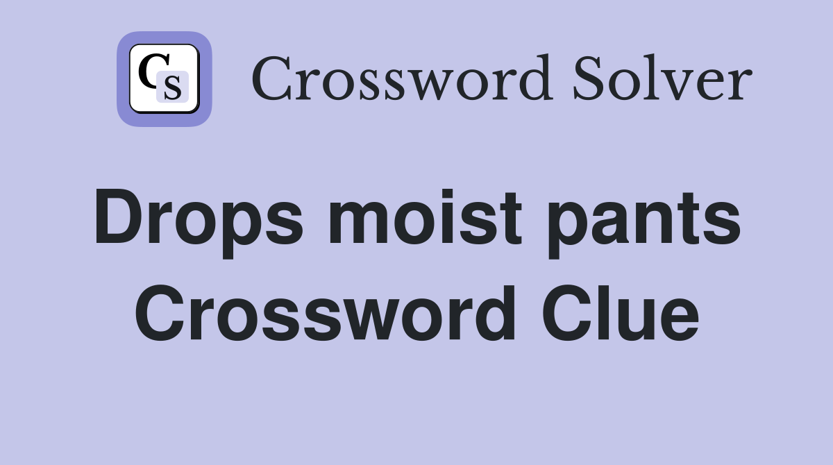 Drops moist pants  Crossword Clue