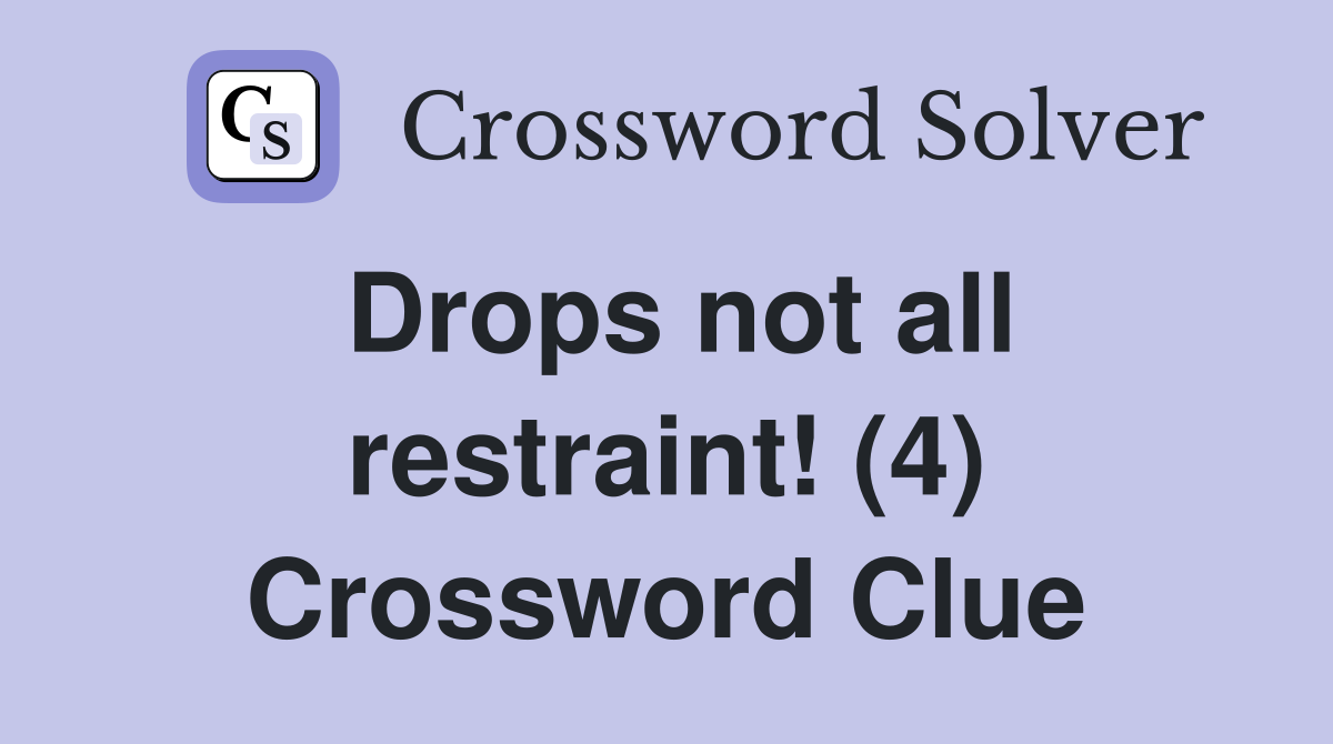 Drops not all restraint! (4) Crossword Clue