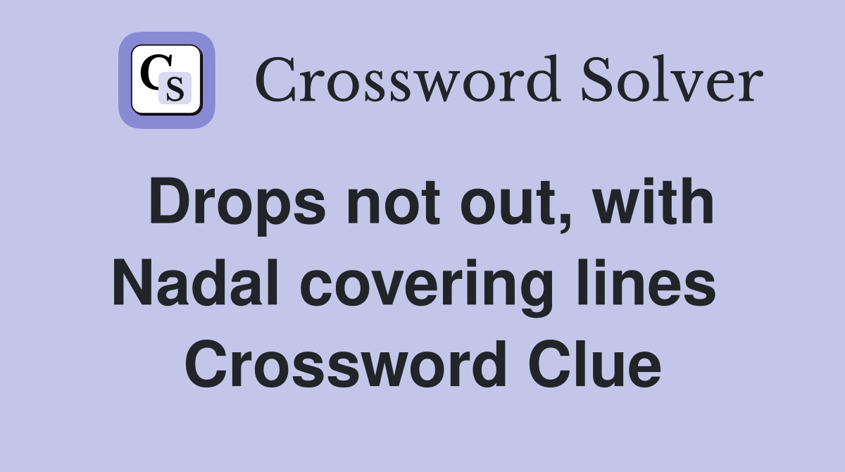 Drops not out, with Nadal covering lines  Crossword Clue