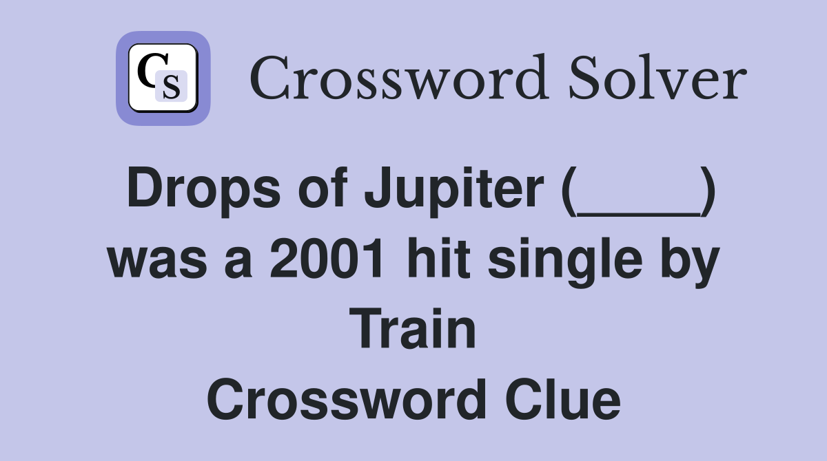 Drops of Jupiter (____) was a 2001 hit single by Train Crossword Clue