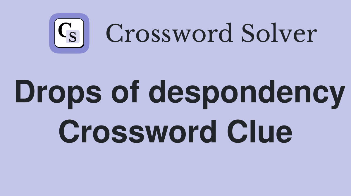 Drops of despondency Crossword Clue