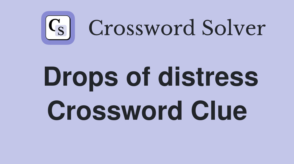 Drops of distress Crossword Clue