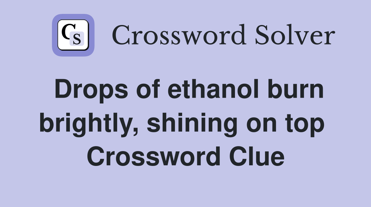 Drops of ethanol burn brightly, shining on top  Crossword Clue