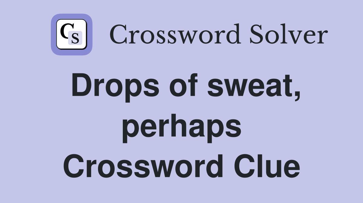 Drops of sweat, perhaps Crossword Clue