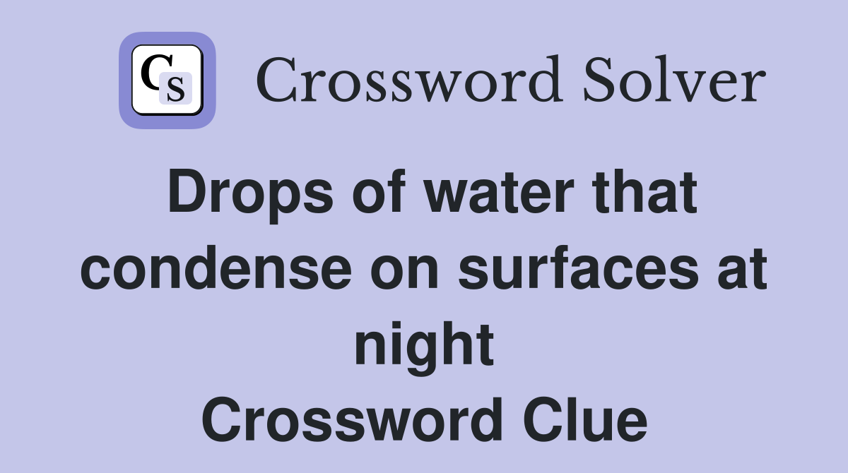 Drops of water that condense on surfaces at night Crossword Clue