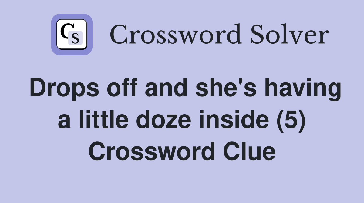 Drops off and she's having a little doze inside (5) Crossword Clue