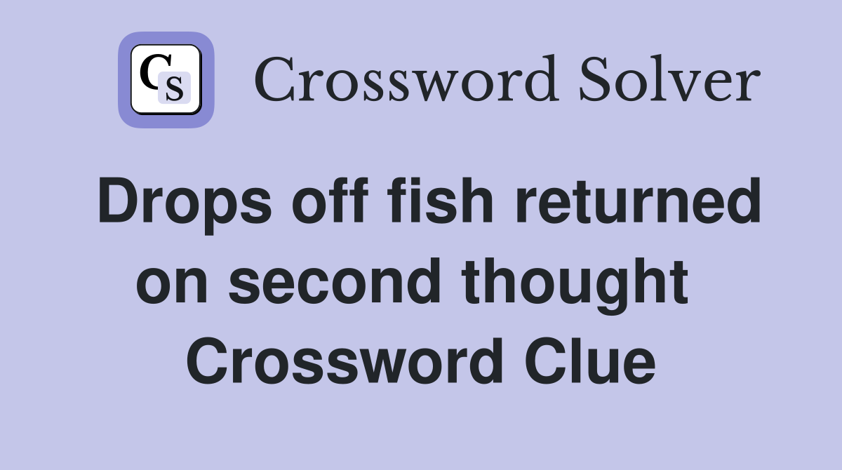 Drops off fish returned on second thought  Crossword Clue