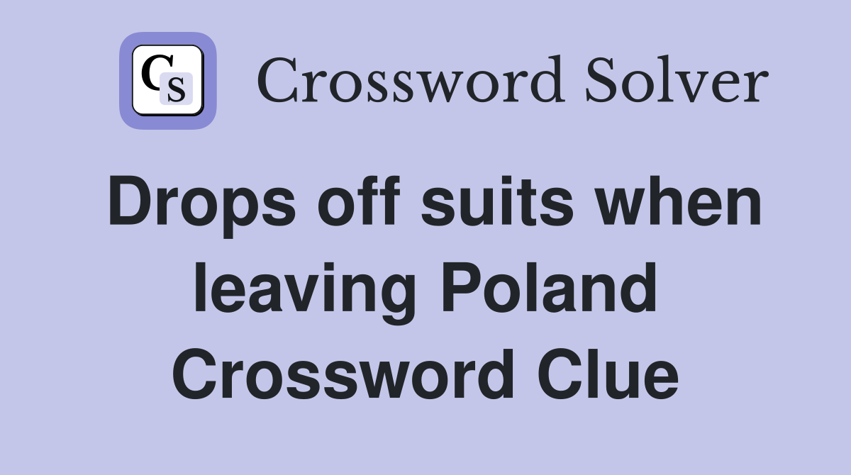 Drops off suits when leaving Poland Crossword Clue