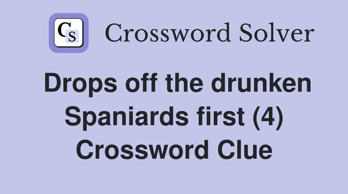 Drops off the drunken Spaniards first (4) Crossword Clue