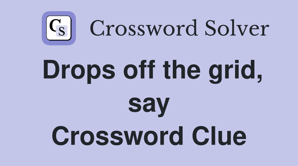 Drops off the grid, say Crossword Clue