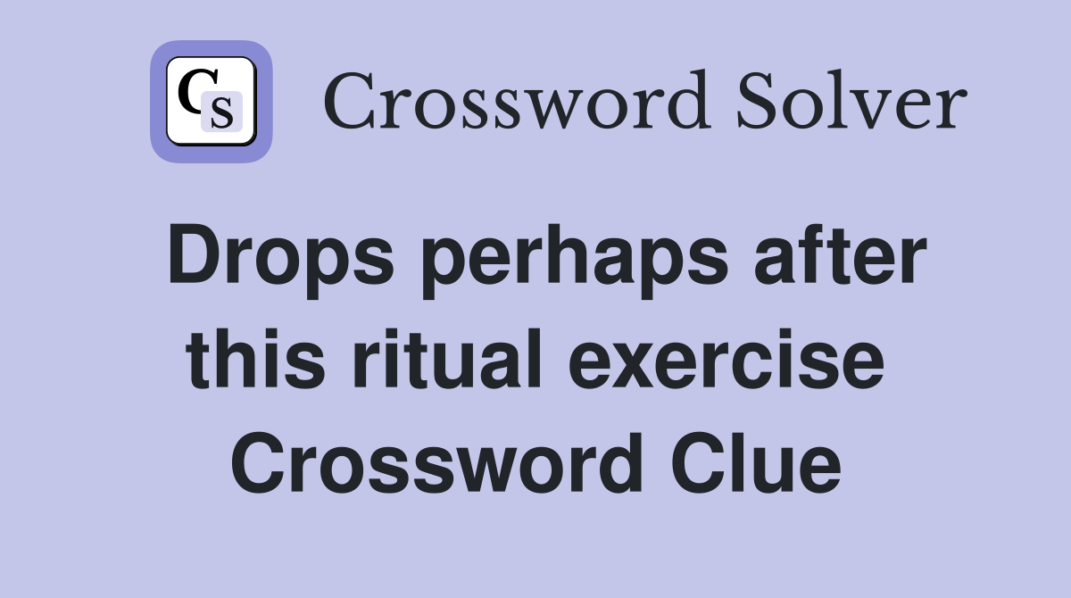 Drops perhaps after this ritual exercise Crossword Clue