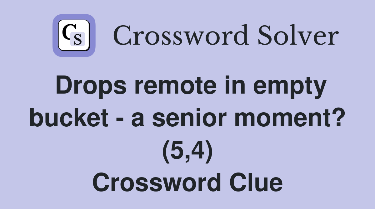 Drops remote in empty bucket - a senior moment? (5,4) Crossword Clue