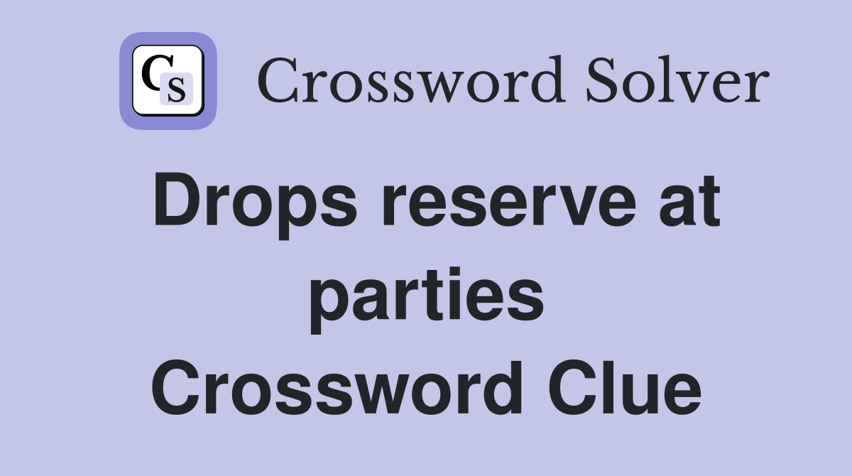 Drops reserve at parties Crossword Clue
