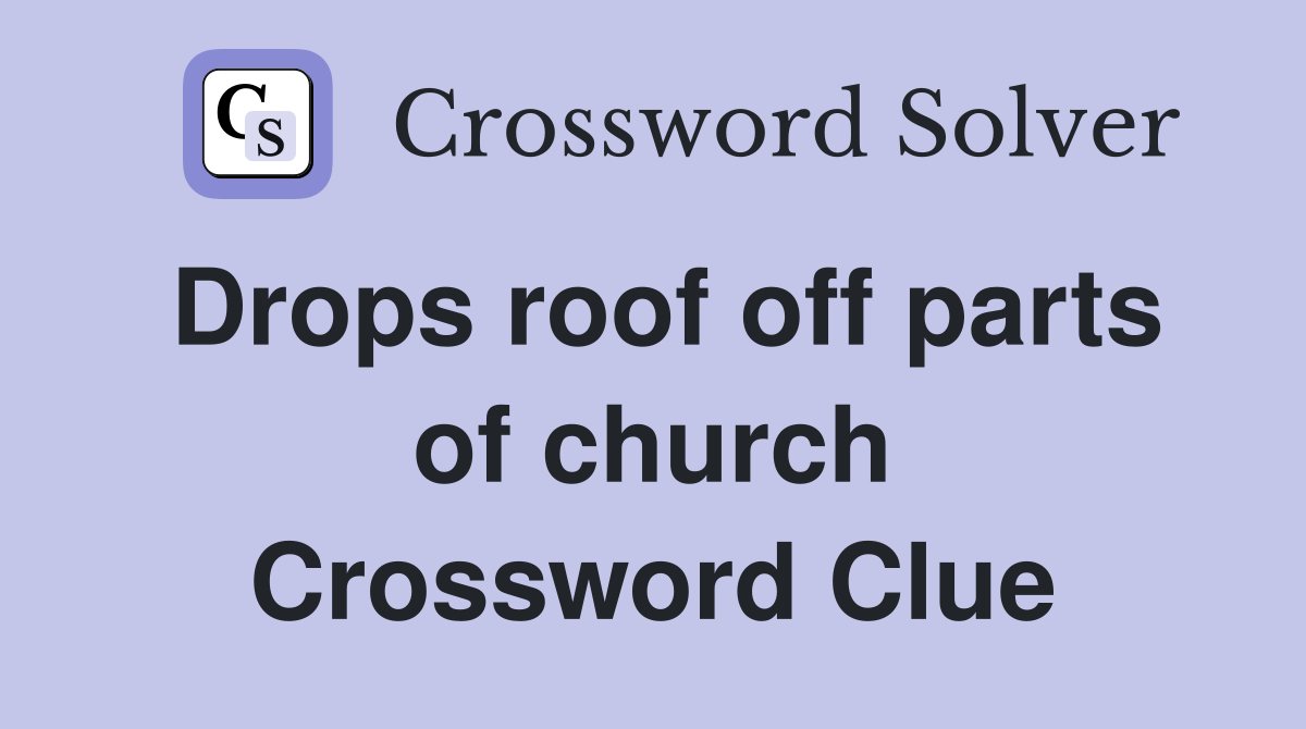 Drops roof off parts of church Crossword Clue