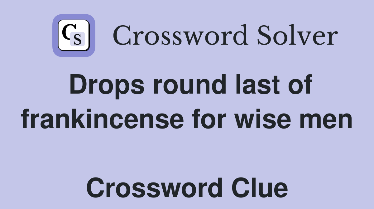 Drops round last of frankincense for wise men  Crossword Clue