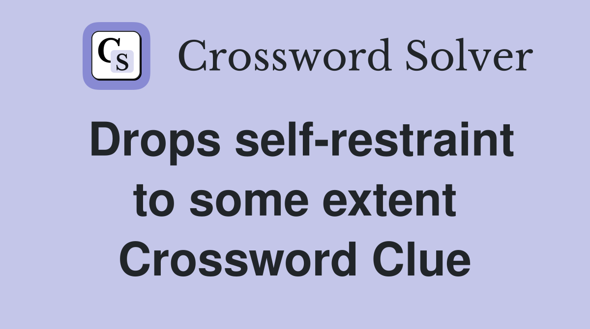 Drops self-restraint to some extent Crossword Clue