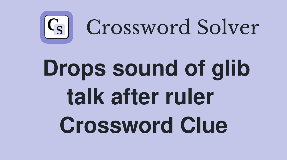 Drops sound of glib talk after ruler  Crossword Clue