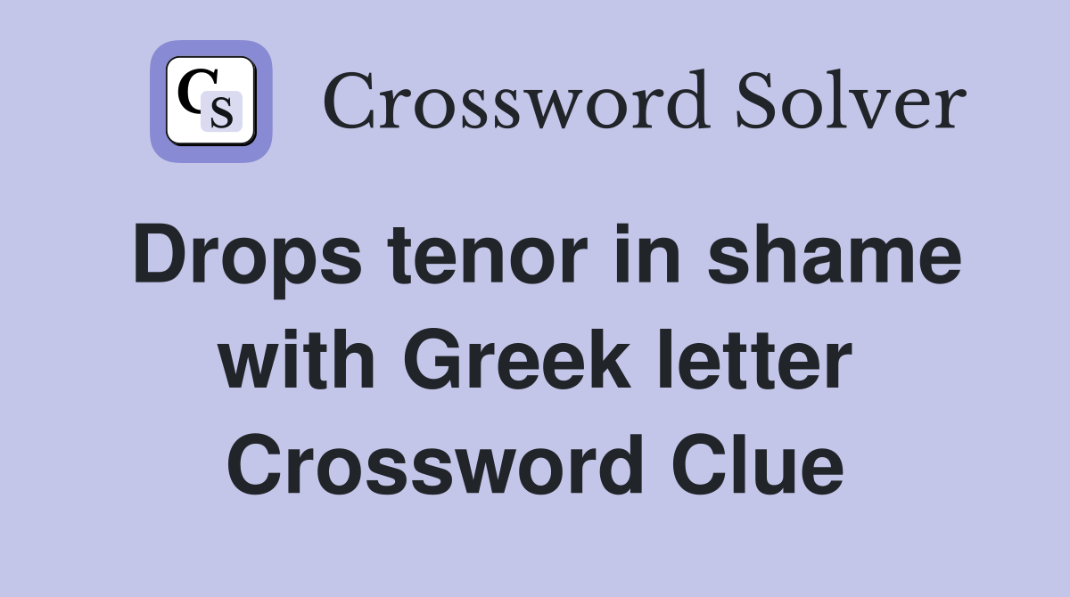 Drops tenor in shame with Greek letter Crossword Clue