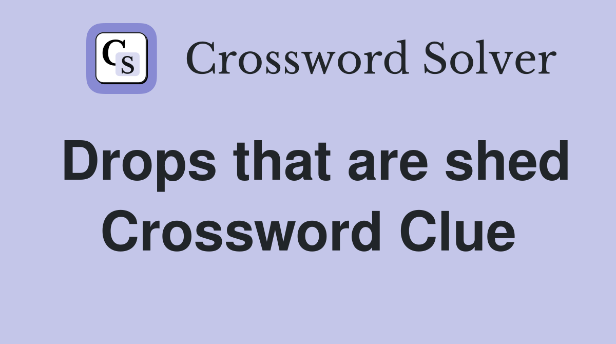 Drops that are shed Crossword Clue