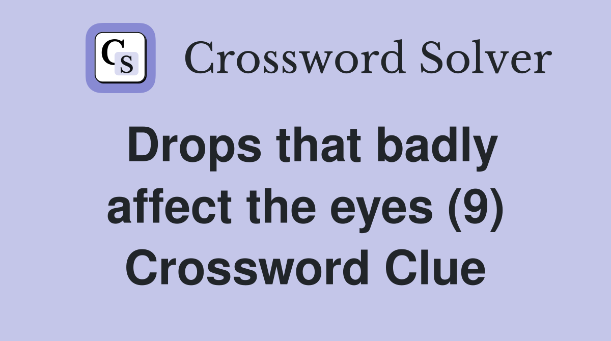 Drops that badly affect the eyes (9) Crossword Clue