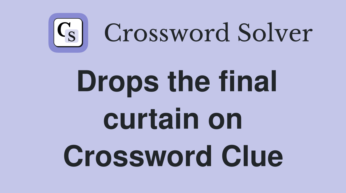 Drops the final curtain on Crossword Clue