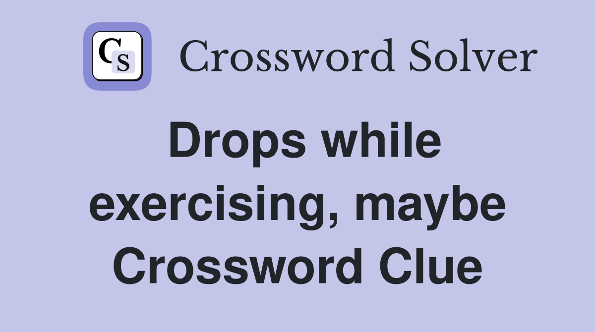 Drops while exercising, maybe Crossword Clue