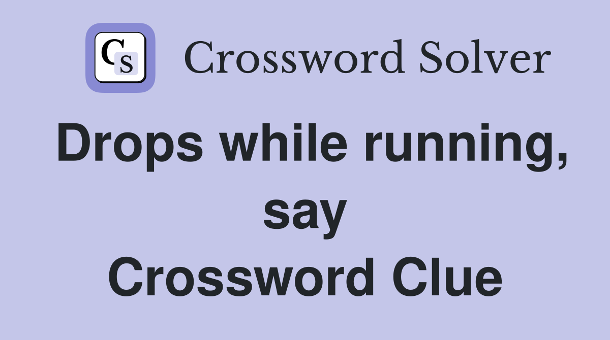 Drops while running, say Crossword Clue